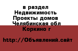  в раздел : Недвижимость » Проекты домов . Челябинская обл.,Коркино г.